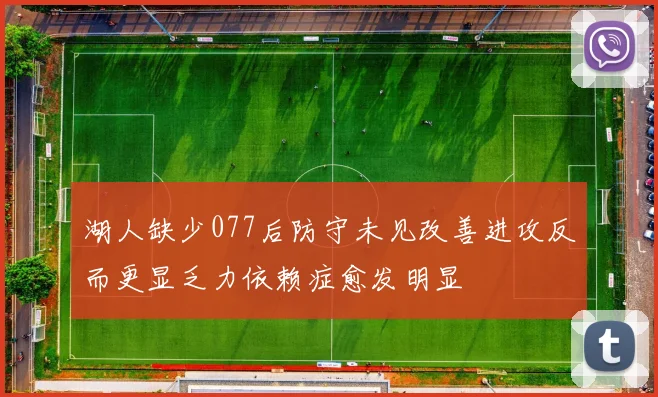 湖人缺少077后防守未见改善进攻反而更显乏力依赖症愈发明显