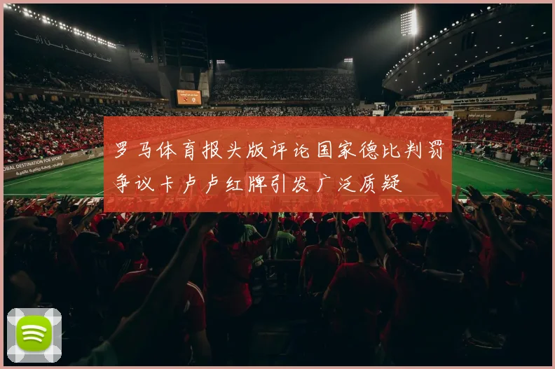 罗马体育报头版评论国家德比判罚争议卡卢卢红牌引发广泛质疑