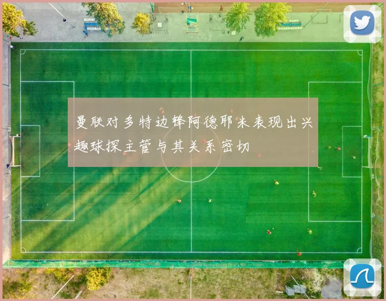 曼联对多特边锋阿德耶米表现出兴趣球探主管与其关系密切