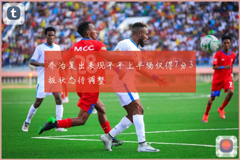 乔治复出表现平平上半场仅得7分3板状态待调整