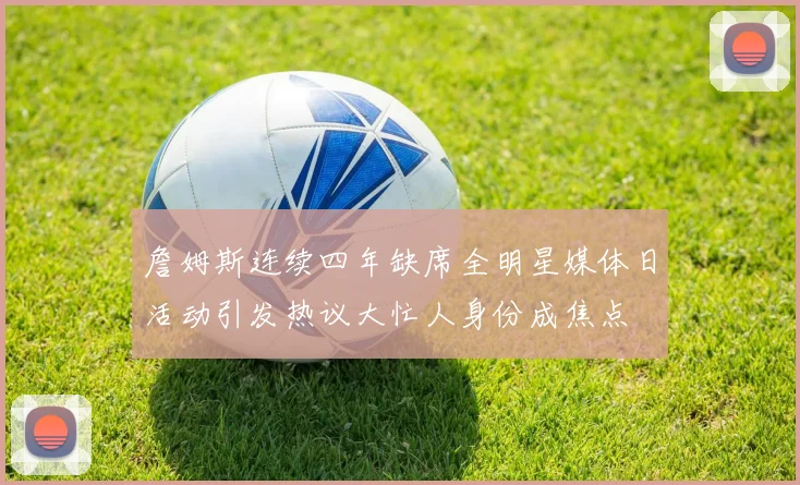 詹姆斯连续四年缺席全明星媒体日活动引发热议大忙人身份成焦点