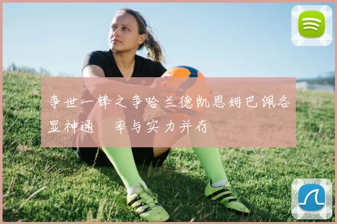 争世一锋之争哈兰德凯恩姆巴佩各显神通効率与实力并存
