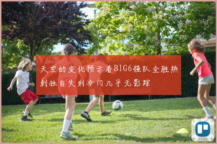 天空的变化预示着BIG6强队全胜热刺独自失利冷门几乎无影踪